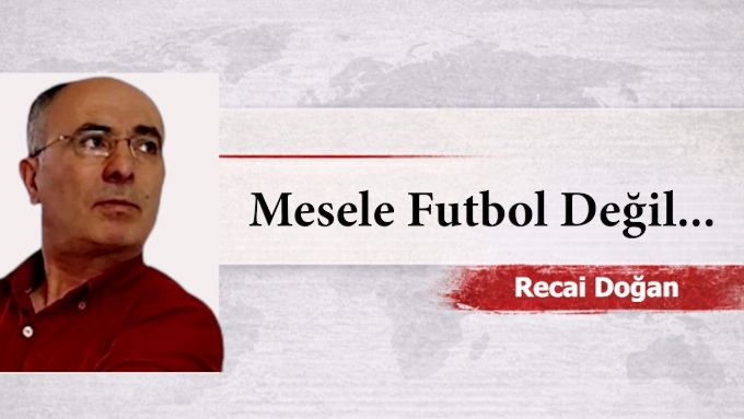 Mesele Futbol Değil…