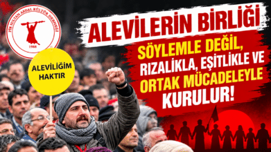 Alevilerin Birliği Söylemle Değil, Rızalıkla, Eşitlikle ve Ortak Mücadeleyle Kurulur!